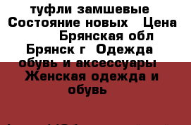 туфли замшевые. Состояние новых › Цена ­ 600 - Брянская обл., Брянск г. Одежда, обувь и аксессуары » Женская одежда и обувь   